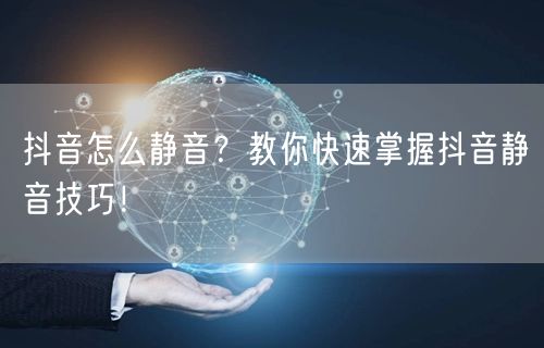 抖音怎么静音？教你快速掌握抖音静音技巧！
