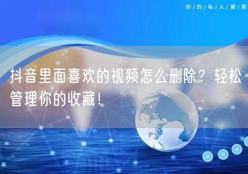 抖音里面喜欢的视频怎么删除？轻松管理你的收藏！