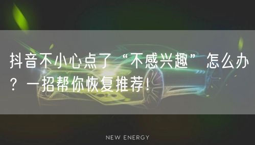 抖音不小心点了“不感兴趣”怎么办？一招帮你恢复推荐！
