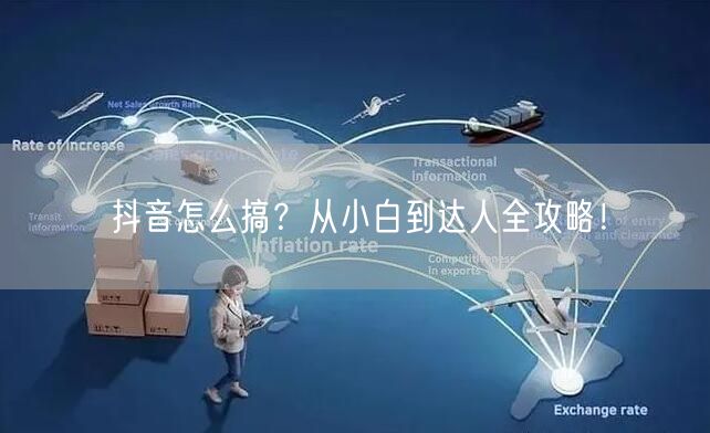 抖音怎么搞？从小白到达人全攻略！