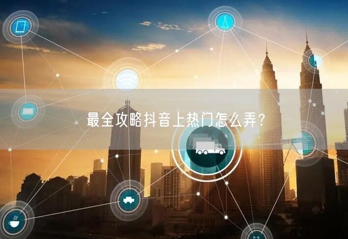 最全攻略抖音上热门怎么弄？