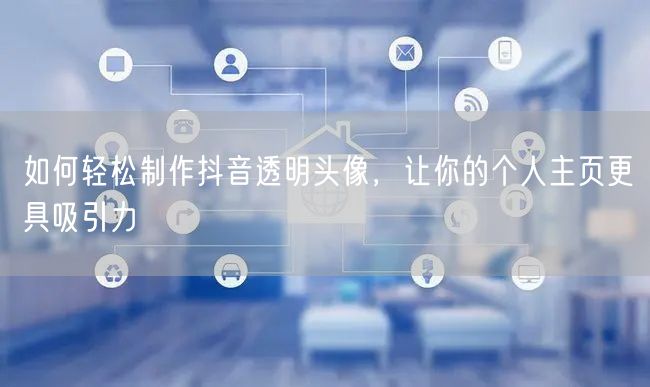 如何轻松制作抖音透明头像，让你的个人主页更具吸引力