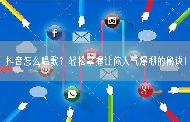 抖音怎么唱歌？轻松掌握让你人气爆棚的秘诀！