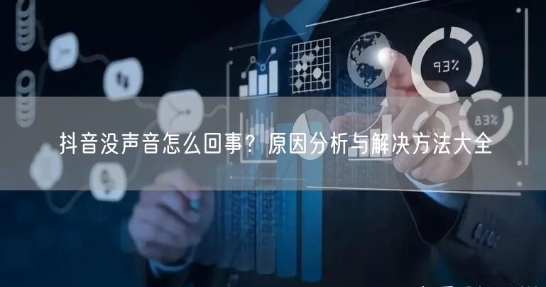 抖音没声音怎么回事？原因分析与解决方法大全