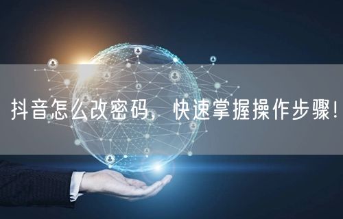 抖音怎么改密码，快速掌握操作步骤！