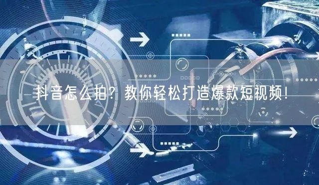 抖音怎么拍？教你轻松打造爆款短视频！