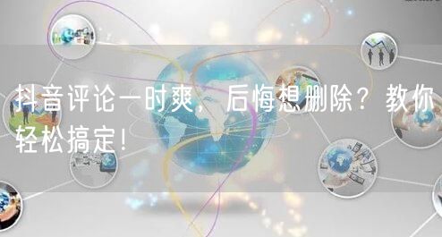 抖音评论一时爽，后悔想删除？教你轻松搞定！