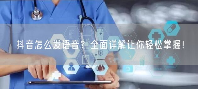 抖音怎么发语音？全面详解让你轻松掌握！