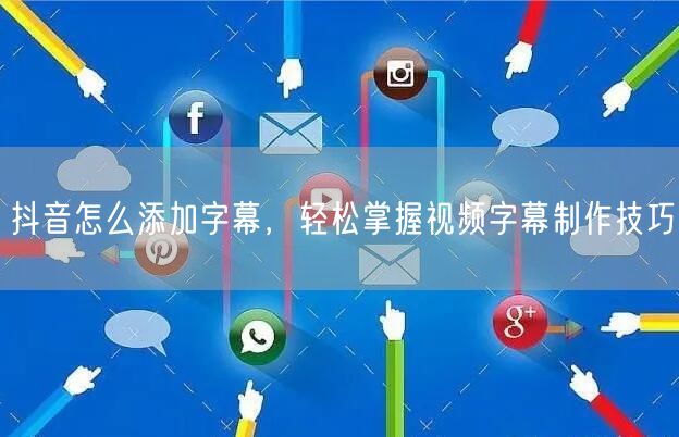 抖音怎么添加字幕，轻松掌握视频字幕制作技巧