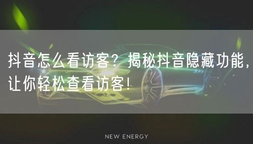 抖音怎么看访客？揭秘抖音隐藏功能，让你轻松查看访客！