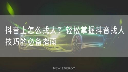 抖音上怎么找人？轻松掌握抖音找人技巧的必备指南