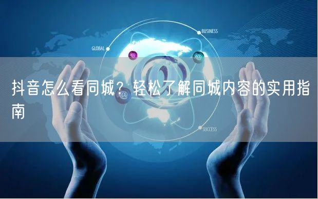 抖音怎么看同城？轻松了解同城内容的实用指南