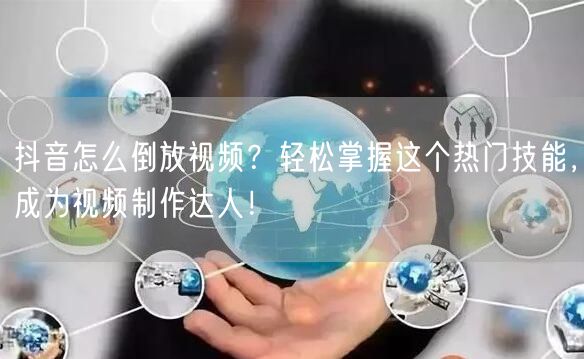 抖音怎么倒放视频？轻松掌握这个热门技能，成为视频制作达人！