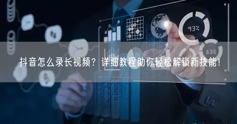 抖音怎么录长视频？详细教程助你轻松解锁新技能！