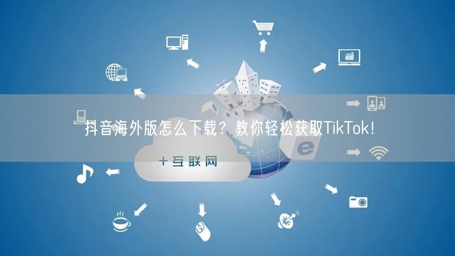 抖音海外版怎么下载？教你轻松获取TikTok！