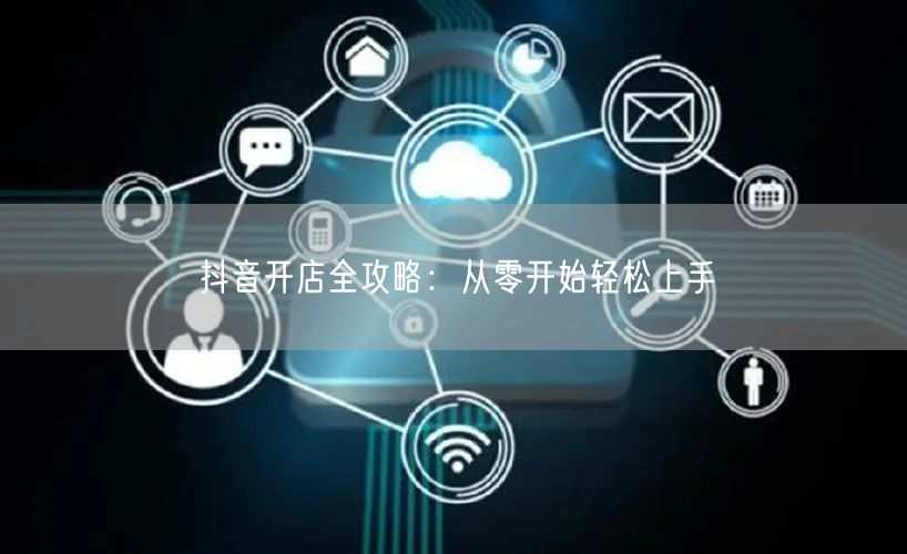 抖音开店全攻略：从零开始轻松上手