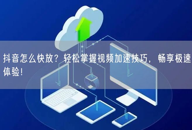 抖音怎么快放？轻松掌握视频加速技巧，畅享极速体验！