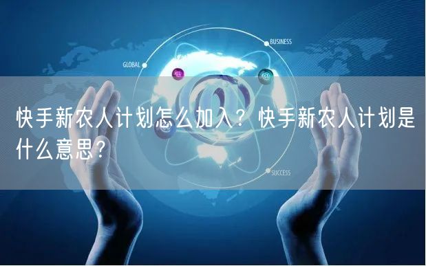 快手新农人计划怎么加入？快手新农人计划是什么意思？