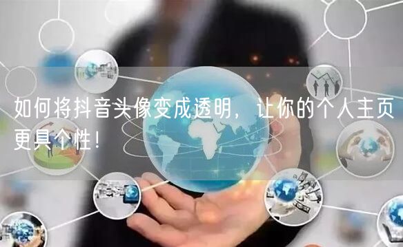 如何将抖音头像变成透明，让你的个人主页更具个性！