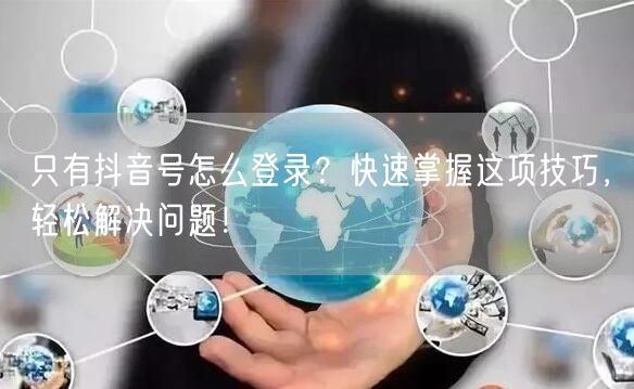 只有抖音号怎么登录？快速掌握这项技巧，轻松解决问题！
