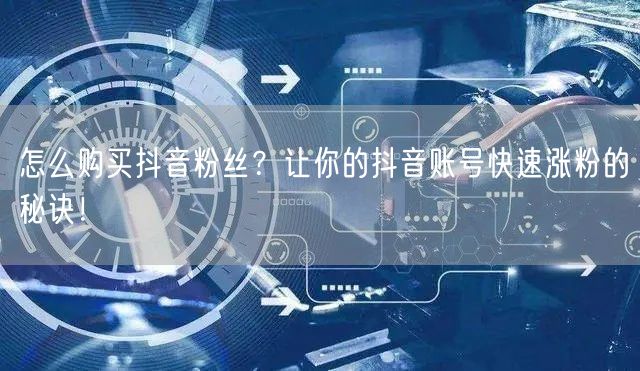 怎么购买抖音粉丝？让你的抖音账号快速涨粉的秘诀！