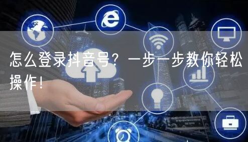 怎么登录抖音号？一步一步教你轻松操作！