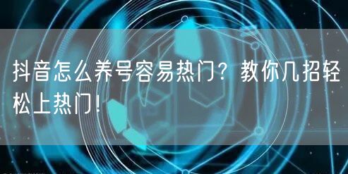 抖音怎么养号容易热门？教你几招轻松上热门！