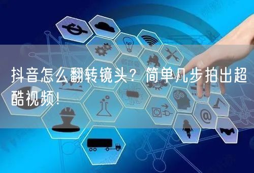 抖音怎么翻转镜头？简单几步拍出超酷视频！