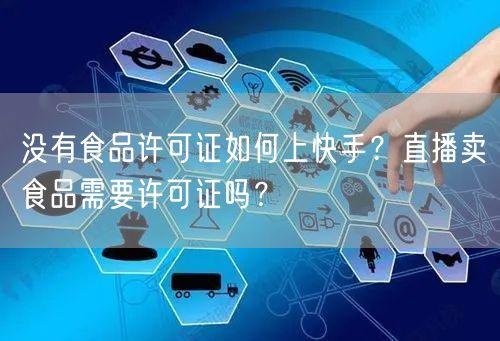 没有食品许可证如何上快手？直播卖食品需要许可证吗？