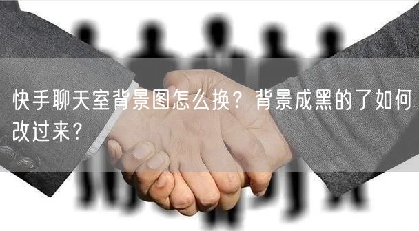 快手聊天室背景图怎么换？背景成黑的了如何改过来？