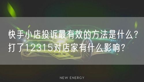 快手小店投诉最有效的方法是什么？打了12315对店家有什么影