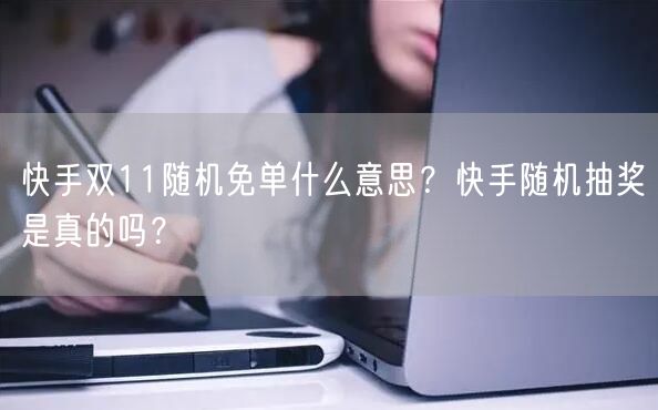 快手双11随机免单什么意思？快手随机抽奖是真的吗？