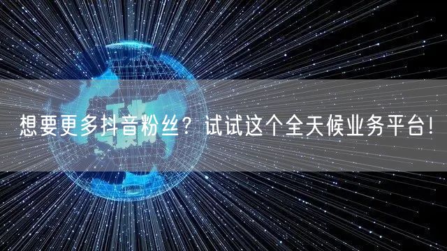 想要更多抖音粉丝？试试这个全天候业务平台！