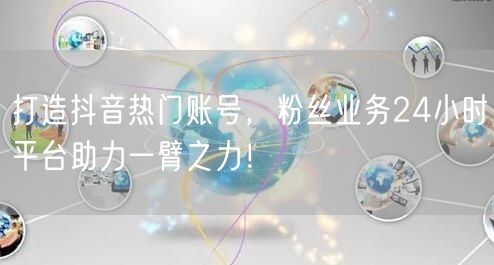 打造抖音热门账号，粉丝业务24小时平台助力一臂之力！