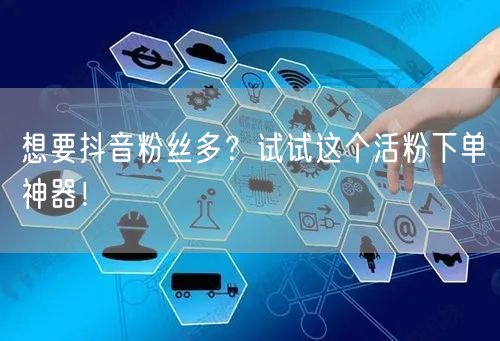 想要抖音粉丝多？试试这个活粉下单神器！