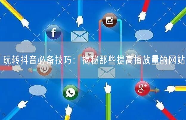玩转抖音必备技巧：揭秘那些提高播放量的网