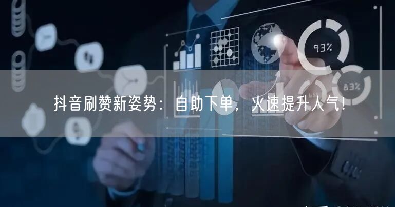 抖音刷赞新姿势：自助下单，火速提升人气！