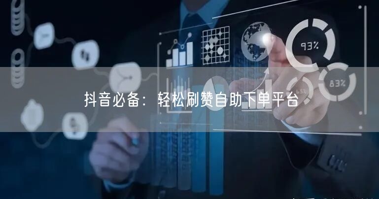 抖音必备：轻松刷赞自助下单平台