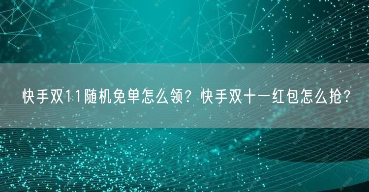 快手双11随机免单怎么领？快手双十一红包怎么抢？
