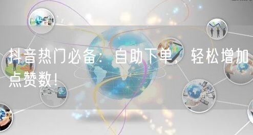 抖音热门必备：自助下单，轻松增加点赞数！