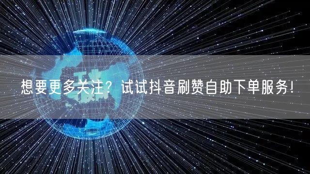 想要更多关注？试试抖音刷赞自助下单服务！
