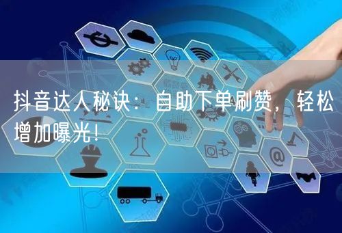 抖音达人秘诀：自助下单刷赞，轻松增加曝光