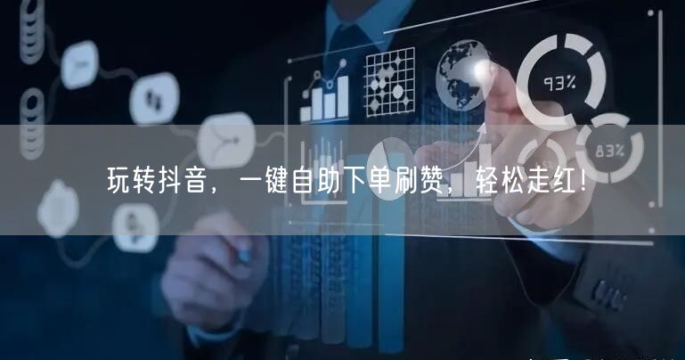 玩转抖音，一键自助下单刷赞，轻松走红！