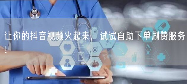 让你的抖音视频火起来，试试自助下单刷赞服