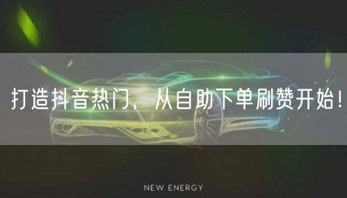 打造抖音热门，从自助下单刷赞开始！