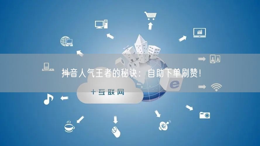 抖音人气王者的秘诀：自助下单刷赞！