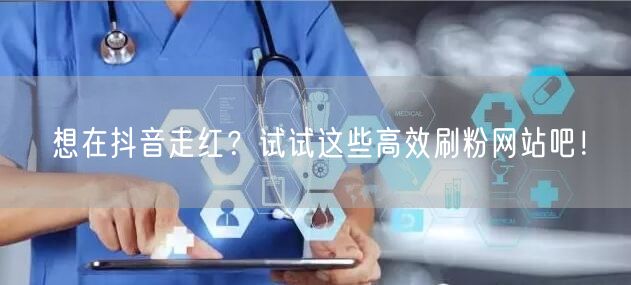 想在抖音走红？试试这些高效刷粉网站吧！