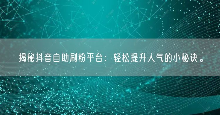 揭秘抖音自助刷粉平台：轻松提升人气的小秘诀。