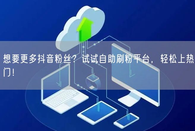 想要更多抖音粉丝？试试自助刷粉平台，轻松上热门！