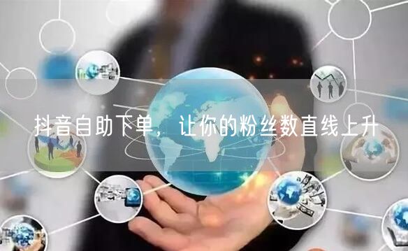 抖音自助下单，让你的粉丝数直线上升